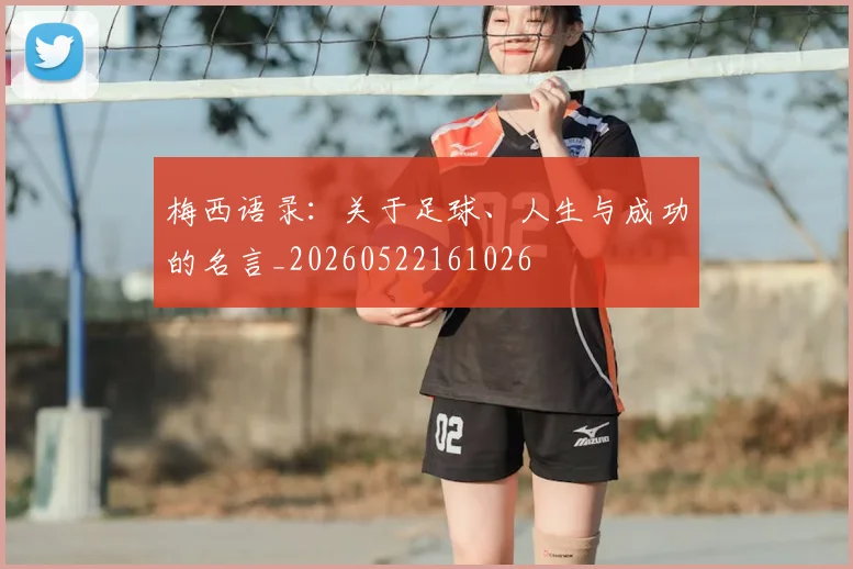 梅西语录：关于足球、人生与成功的名言_20260522161026