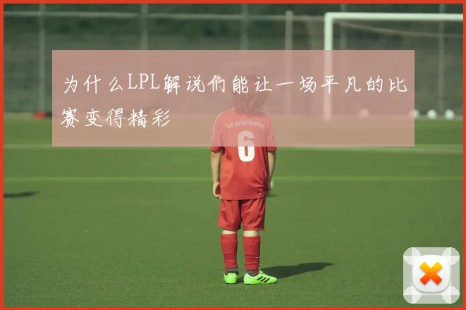 为什么LPL解说们能让一场平凡的比赛变得精彩