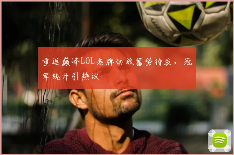 重返巅峰LOL老牌劲旅蓄势待发，冠军统计引热议