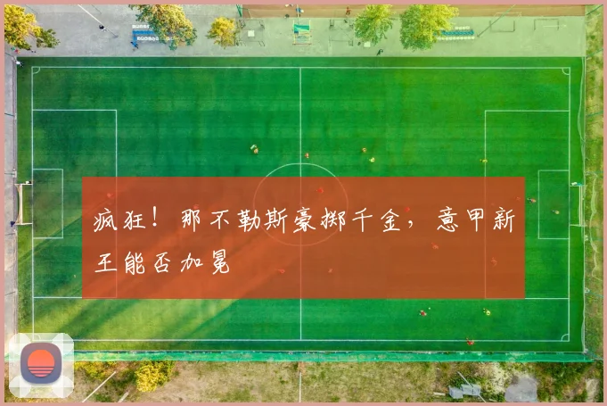 疯狂！那不勒斯豪掷千金，意甲新王能否加冕