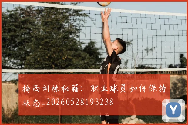 梅西训练秘籍：职业球员如何保持状态_20260528193238