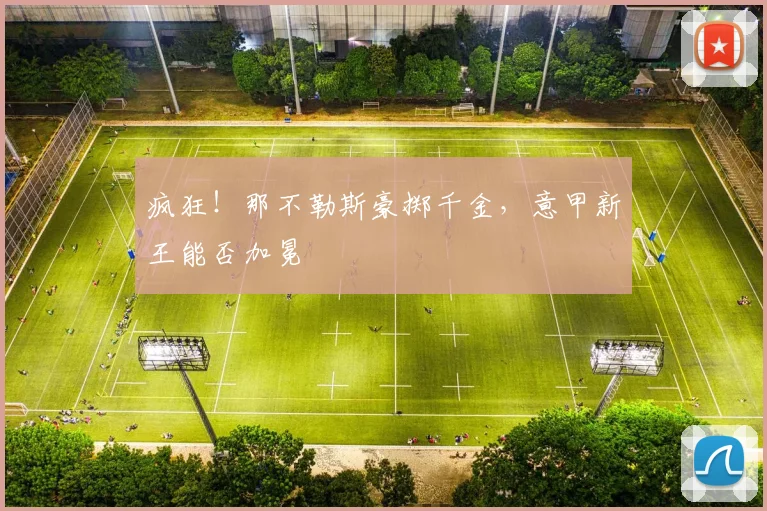疯狂！那不勒斯豪掷千金，意甲新王能否加冕