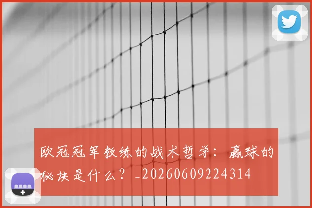 欧冠冠军教练的战术哲学：赢球的秘诀是什么？_20260609224314