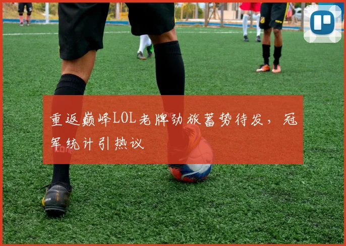 重返巅峰LOL老牌劲旅蓄势待发，冠军统计引热议