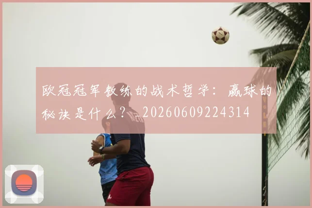 欧冠冠军教练的战术哲学：赢球的秘诀是什么？_20260609224314