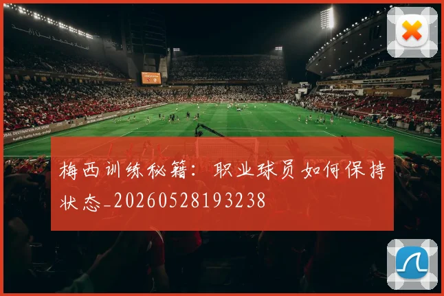 梅西训练秘籍：职业球员如何保持状态_20260528193238