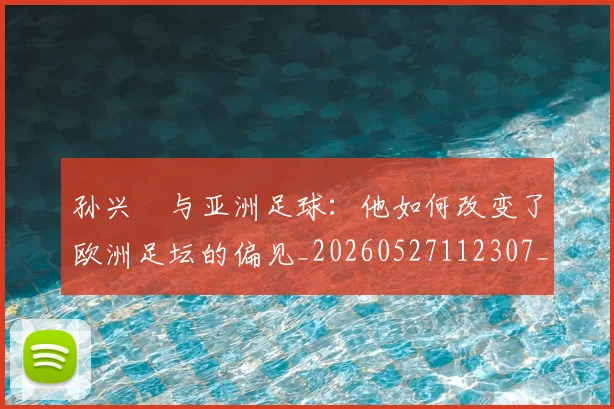 孙兴慜与亚洲足球：他如何改变了欧洲足坛的偏见_20260527112307_20260609133014