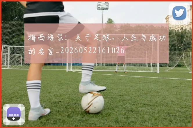梅西语录：关于足球、人生与成功的名言_20260522161026